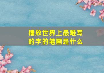 播放世界上最难写的字的笔画是什么