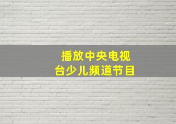 播放中央电视台少儿频道节目