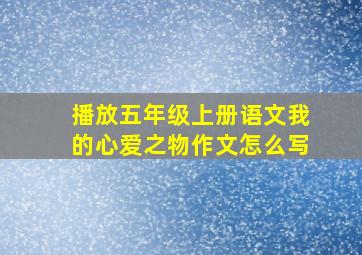 播放五年级上册语文我的心爱之物作文怎么写