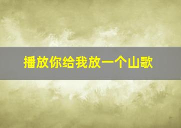 播放你给我放一个山歌