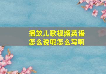 播放儿歌视频英语怎么说呢怎么写啊