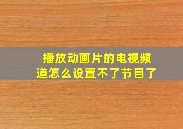 播放动画片的电视频道怎么设置不了节目了