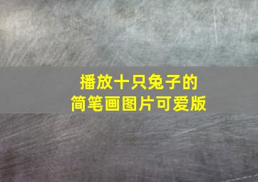 播放十只兔子的简笔画图片可爱版