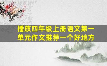 播放四年级上册语文第一单元作文推荐一个好地方