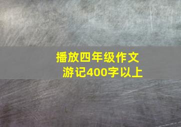 播放四年级作文游记400字以上