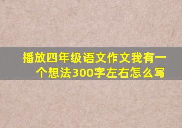 播放四年级语文作文我有一个想法300字左右怎么写