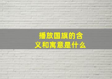 播放国旗的含义和寓意是什么