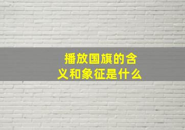 播放国旗的含义和象征是什么