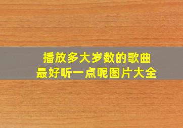 播放多大岁数的歌曲最好听一点呢图片大全