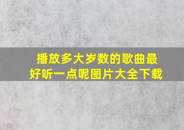 播放多大岁数的歌曲最好听一点呢图片大全下载