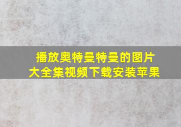 播放奥特曼特曼的图片大全集视频下载安装苹果