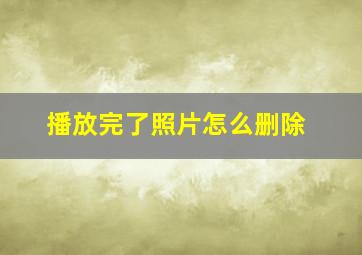 播放完了照片怎么删除