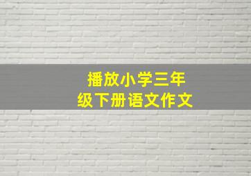 播放小学三年级下册语文作文