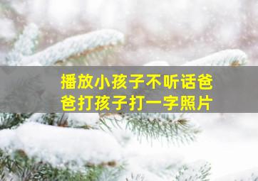 播放小孩子不听话爸爸打孩子打一字照片