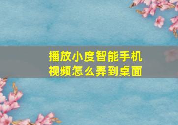 播放小度智能手机视频怎么弄到桌面