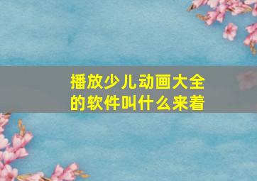 播放少儿动画大全的软件叫什么来着