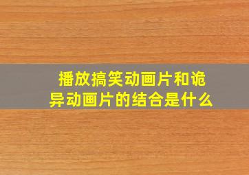 播放搞笑动画片和诡异动画片的结合是什么