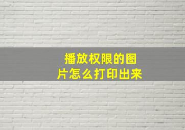 播放权限的图片怎么打印出来