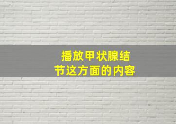 播放甲状腺结节这方面的内容