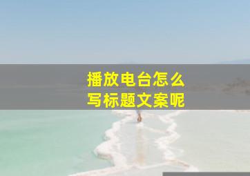 播放电台怎么写标题文案呢