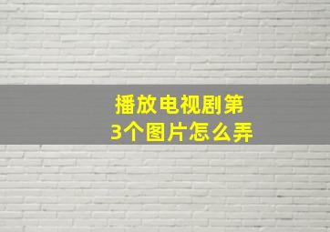 播放电视剧第3个图片怎么弄