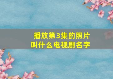 播放第3集的照片叫什么电视剧名字