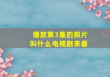 播放第3集的照片叫什么电视剧来着