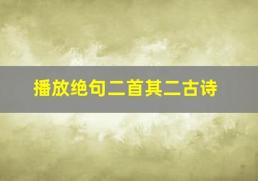 播放绝句二首其二古诗