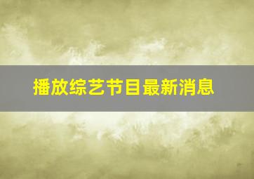 播放综艺节目最新消息