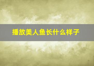 播放美人鱼长什么样子