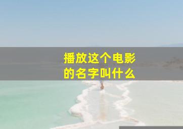 播放这个电影的名字叫什么