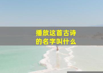 播放这首古诗的名字叫什么