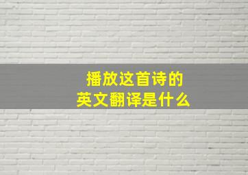 播放这首诗的英文翻译是什么