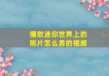 播放迷你世界上的照片怎么弄的视频