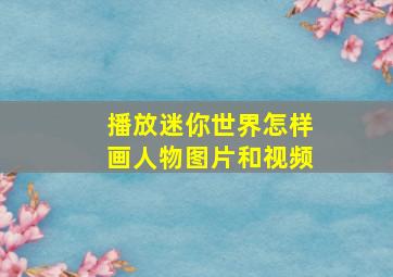 播放迷你世界怎样画人物图片和视频