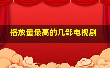 播放量最高的几部电视剧