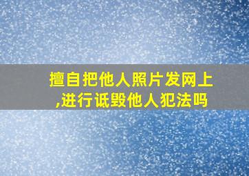 擅自把他人照片发网上,进行诋毁他人犯法吗