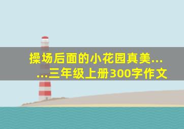 操场后面的小花园真美......三年级上册300字作文