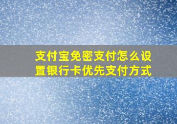 支付宝免密支付怎么设置银行卡优先支付方式