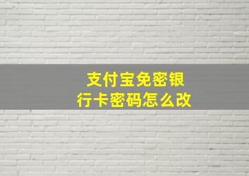 支付宝免密银行卡密码怎么改