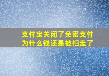 支付宝关闭了免密支付为什么钱还是被扫走了