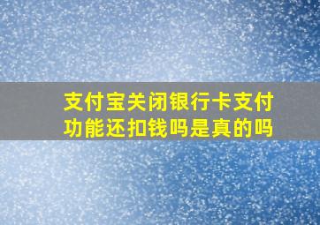 支付宝关闭银行卡支付功能还扣钱吗是真的吗