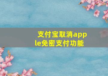 支付宝取消apple免密支付功能