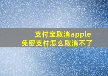 支付宝取消apple免密支付怎么取消不了