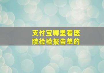 支付宝哪里看医院检验报告单的