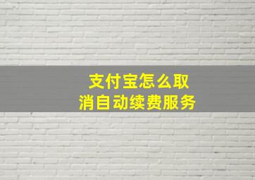 支付宝怎么取消自动续费服务