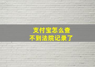 支付宝怎么查不到法院记录了