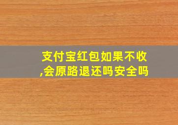 支付宝红包如果不收,会原路退还吗安全吗