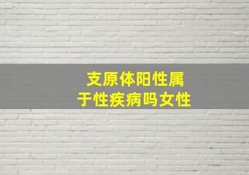 支原体阳性属于性疾病吗女性