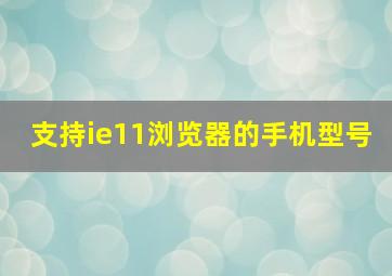 支持ie11浏览器的手机型号